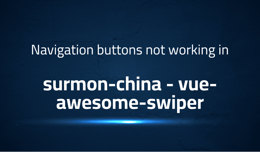 This article is about fixing Navigation buttons not working in surmon-china vue-awesome-swiper