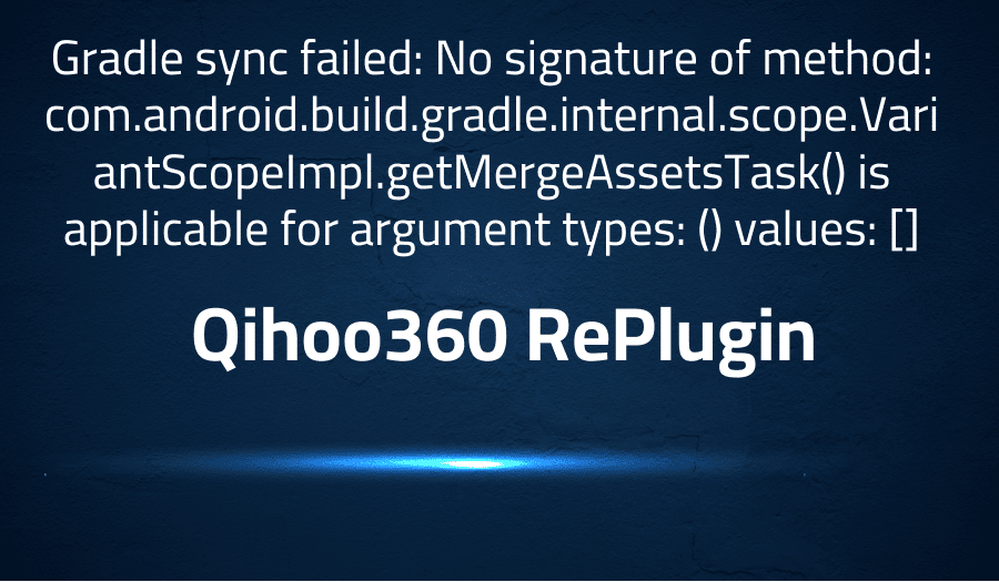 This article is about fixing Gradle sync failed: No signature of method: com.android.build.gradle.internal.scope.VariantScopeImpl.getMergeAssetsTask() is applicable for argument types: () values: [] in Qihoo360 RePlugin