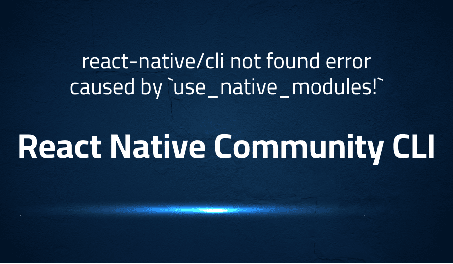 This article is about fixing react-native/cli not found error caused by `use_native_modules!` in React Native Community CLI