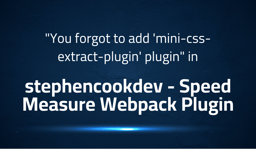 This article is about fixing You forgot to add 'mini-css-extract-plugin' plugin in stephencookdev Speed Measure Webpack Plugin