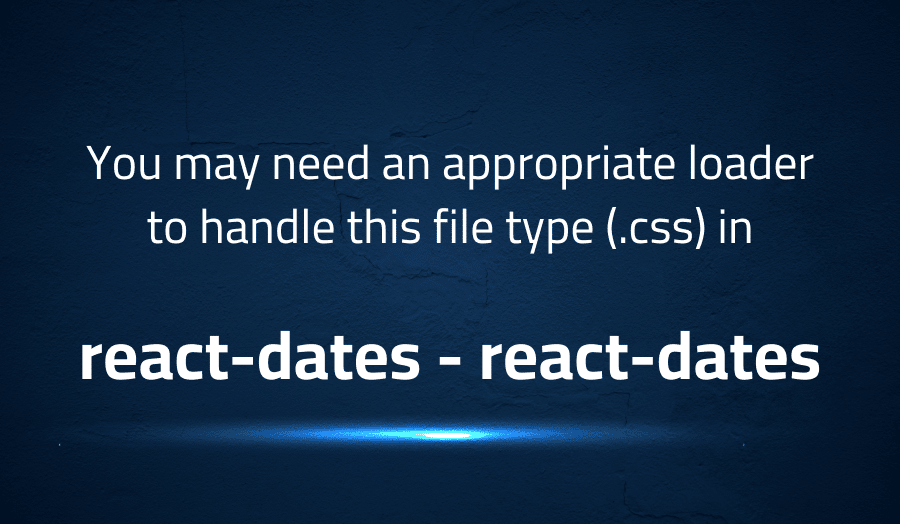 This article is about fixing You may need an appropriate loader to handle this file type (.css) in react-dates react-dates
