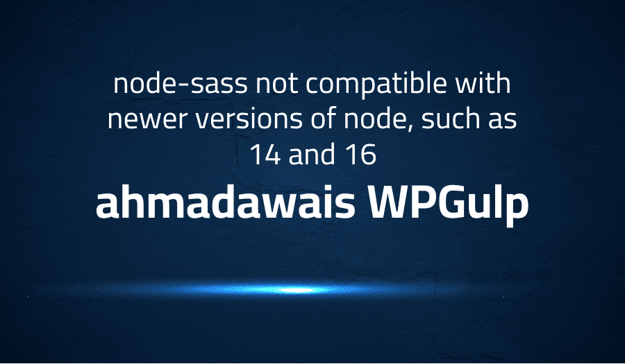 This article is about fixing node-sass not compatible with newer versions of node, such as 14 and 16 in ahmadawais WPGulp