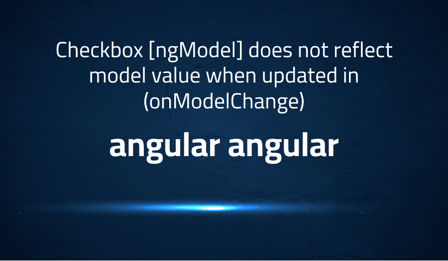 This article is about fixing Checkbox [ngModel] does not reflect model value when updated in (onModelChange) in angular angular