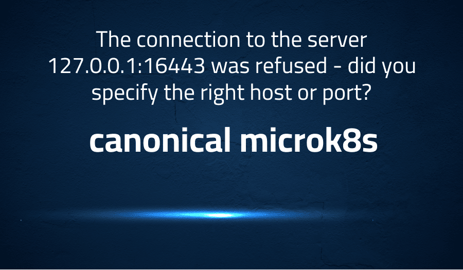 This article is about fixing The connection to the server 127.0.0.1:16443 was refused - did you specify the right host or port? in canonical microk8s