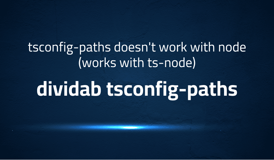 This article is about fixing error when tsconfig-paths doesn't work with node (works with ts-node) dividab tsconfig-paths