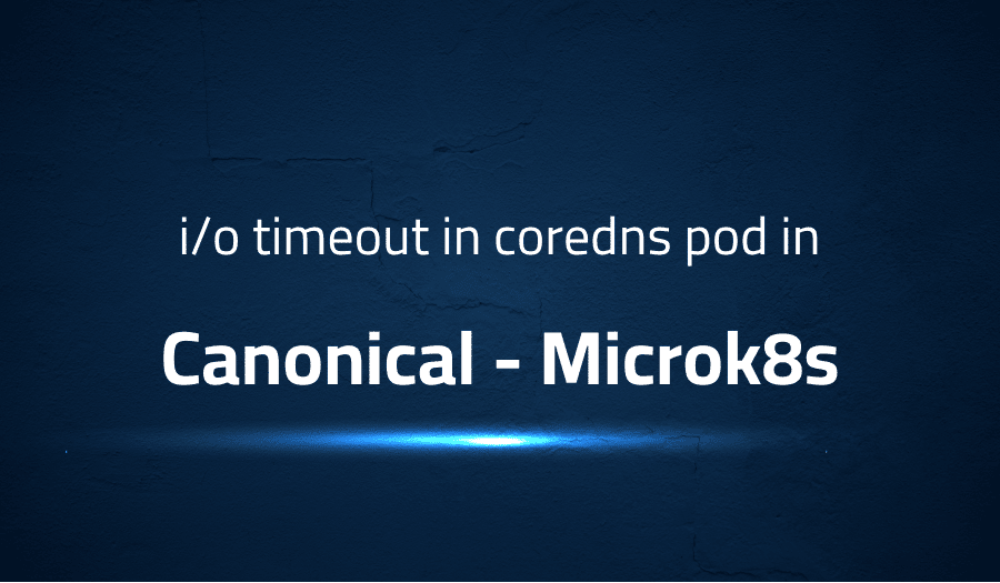 This article is about fixing io timeout in coredns pod in Canonical Microk8s