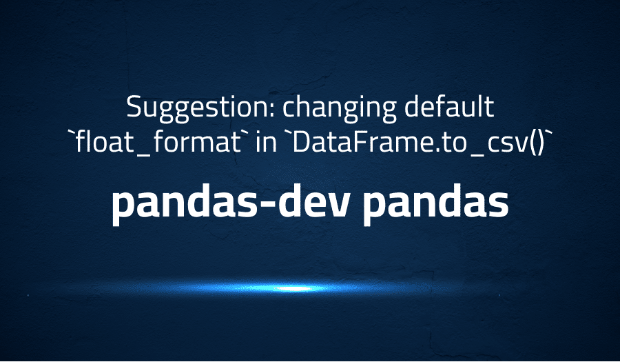 This article is about Suggestion: changing default `float_format` in `DataFrame.to_csv()` in pandas-dev pandas