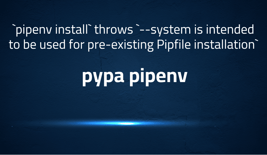 This article is about a case when `pipenv install` throws `--system is intended to be used for pre-existing Pipfile installation` in pypa pipenv