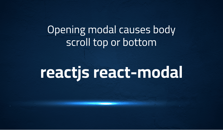This article is about fixing Opening modal causes body scroll top or bottom in reactjs react-modal