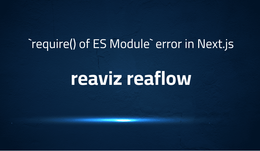 This article is about fixing `require() of ES Module` error in Next.js in reaviz reaflow