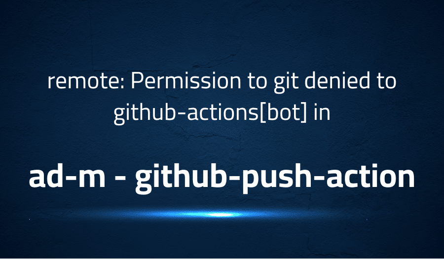 This article is about fixing remote Permission to git denied to github-actions[bot] in ad-m github-push-action