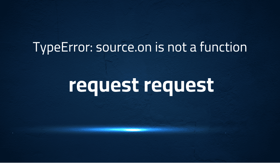 This article is about fixing TypeError: source.on is not a function in request request