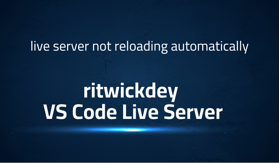 Tis article is about fixing live server not reloading automatically in ritwickdey VS Code Live Server