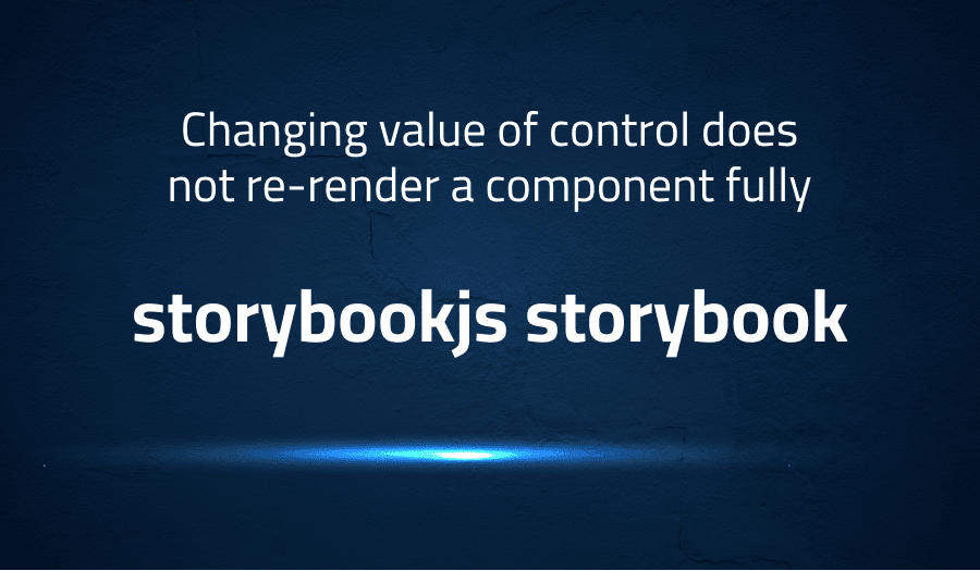 This article is about Changing value of control does not re-render a component fully in storybookjs storybook