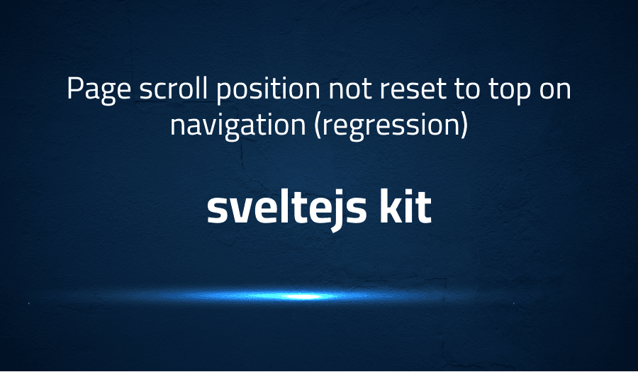This article is about fixing Page scroll position not reset to top on navigation (regression) in sveltejs kit