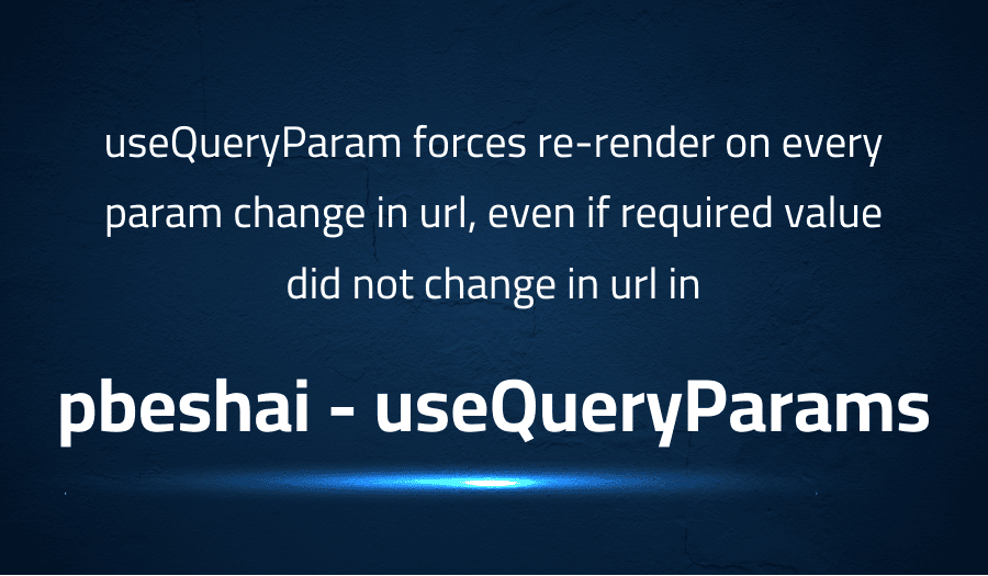 This article is about fixing useQueryParam forces re-render on every param change in url, even if required value did not change in url in pbeshai useQueryParams