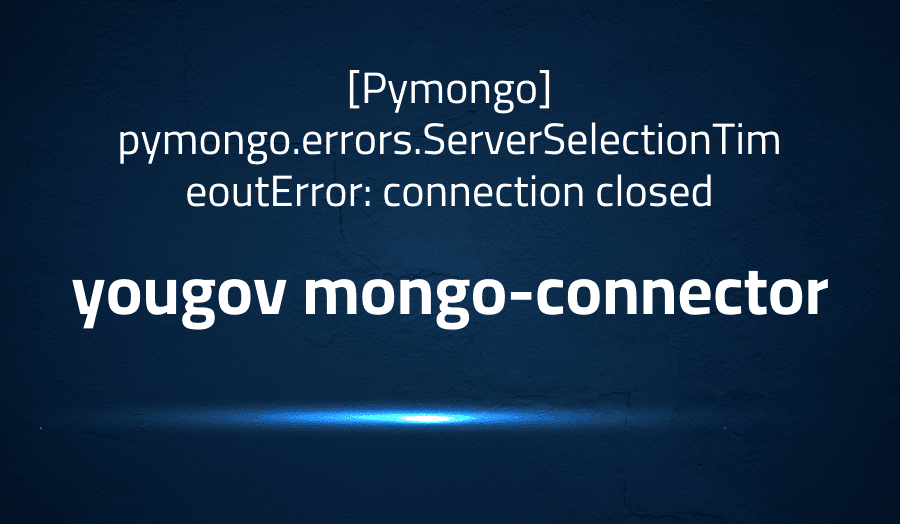 This article is about fixing [Pymongo] pymongo.errors.ServerSelectionTimeoutError: connection closed in yougov mongo-connector