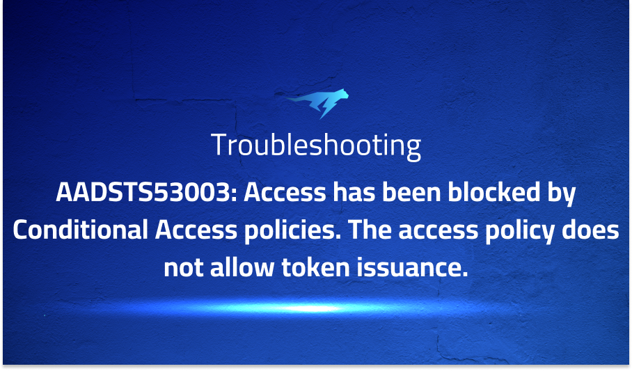 AADSTS53003: Access has been blocked by Conditional Access policies. The access policy does not allow token issuance