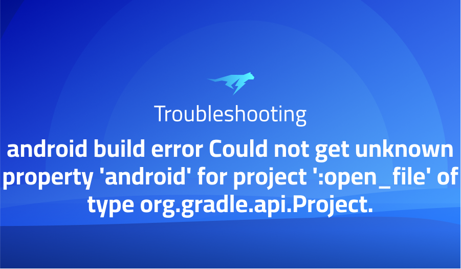 android build error Could not get unknown property 'android' for project ':open_file' of type org.gradle.api.Project