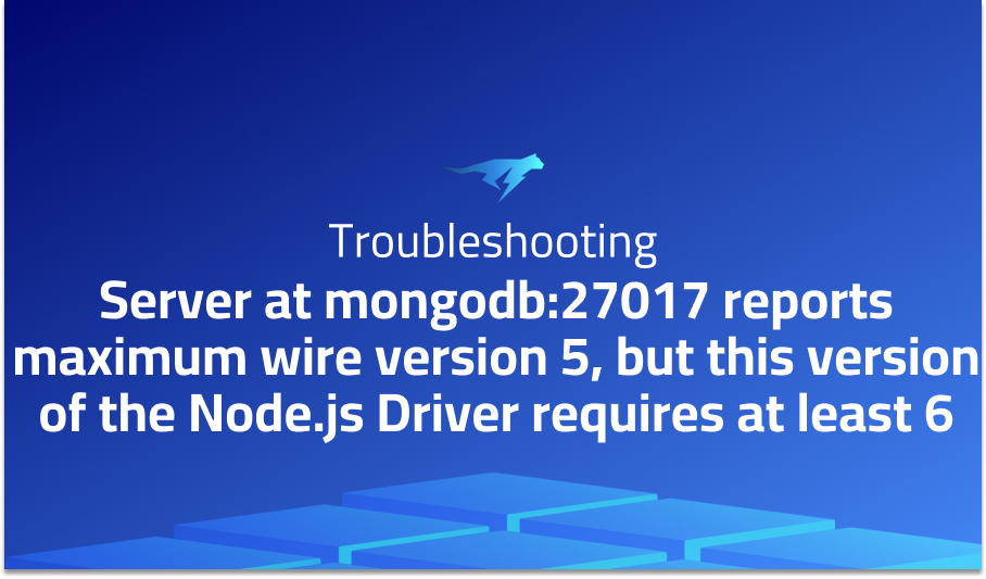 Server at mongodb:27017 reports maximum wire version 5, but this version of the Node.js Driver requires at least 6
