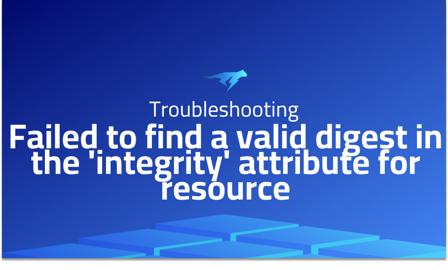 Failed to find a valid digest in the 'integrity' attribute for resource