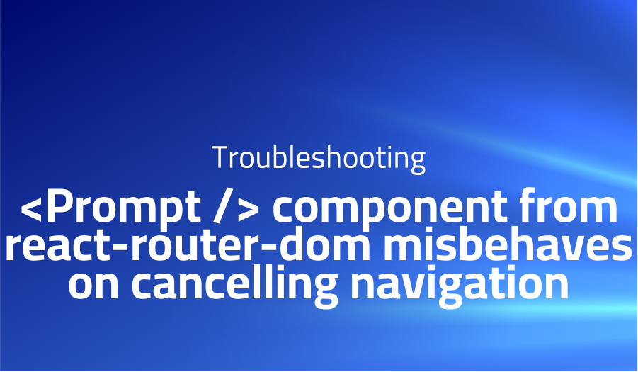 Prompt component from react-router-dom misbehaves on cancelling navigation