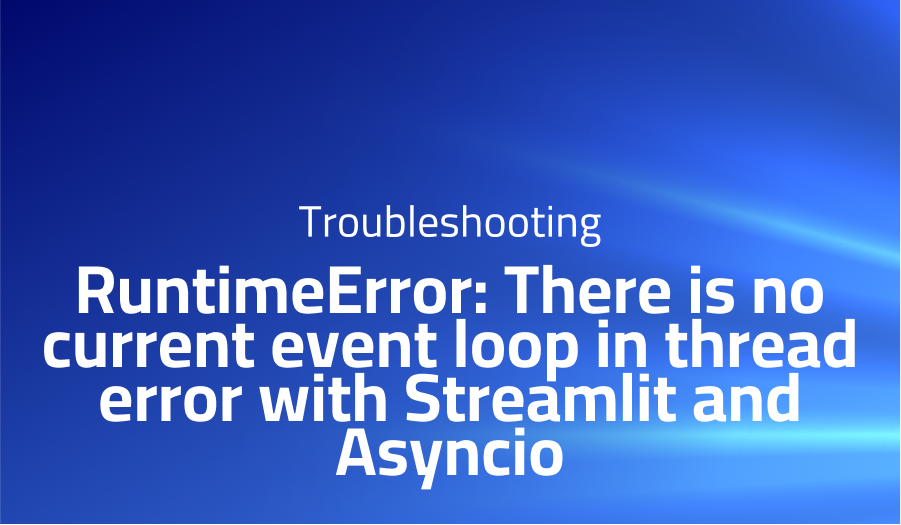 RuntimeError: There is no current event loop in thread error with Streamlit and Asyncio