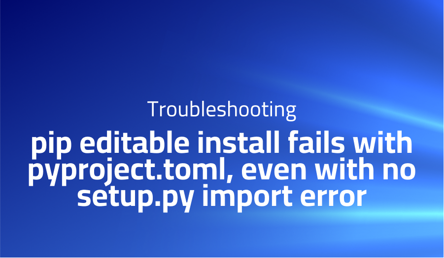 pip editable install fails with pyproject.toml, even with no setup.py import error