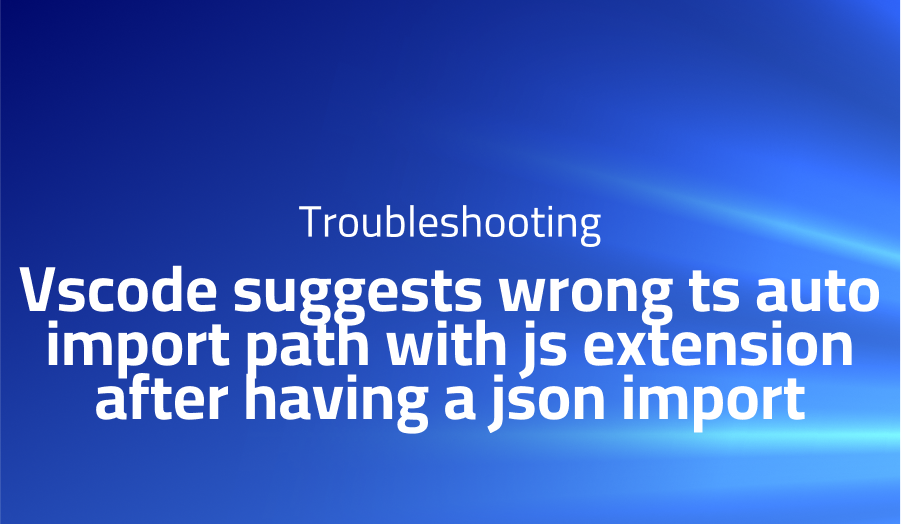 Vscode suggests wrong ts auto import path with js extension after having a json import