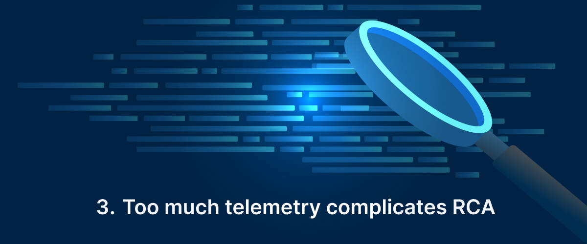 3. Too Much Telemetry Complicates RCA