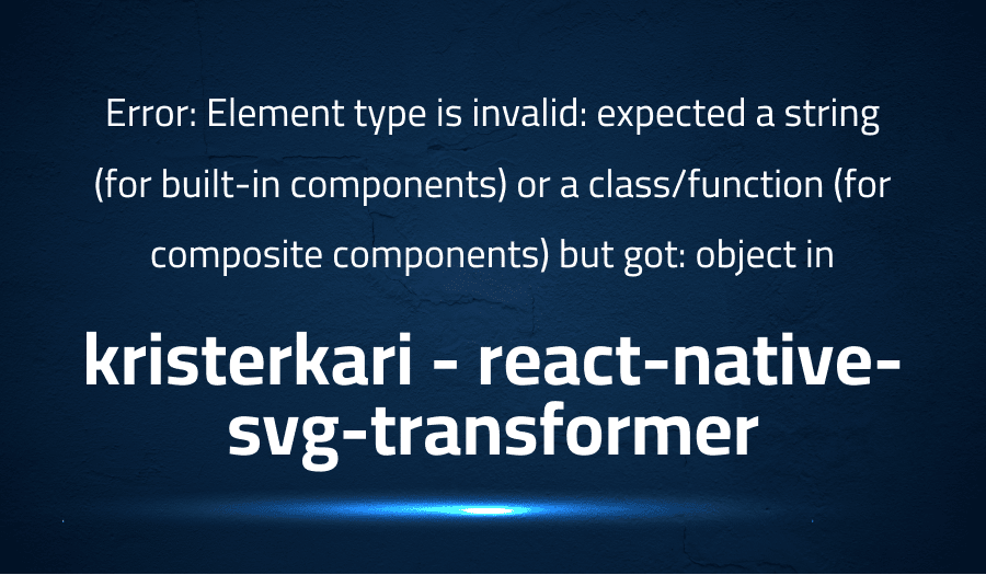 Error: Element type is invalid: expected a string (for built-in components) or a class/function (for composite components) but got: object in kristerkari react-native-svg-transformer
