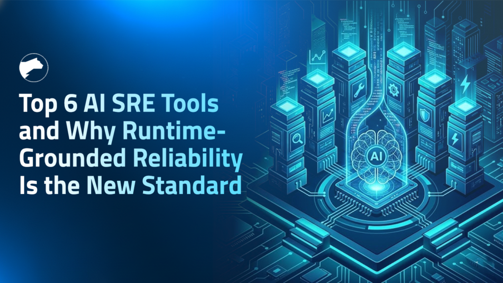 Top 6 AI SRE Tools and Why Runtime-Grounded Reliability Is the New Standard