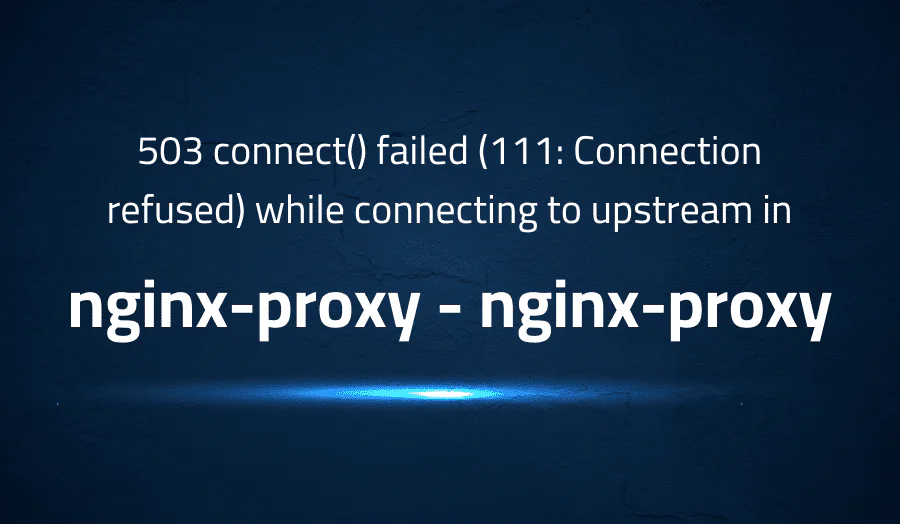 503 connect() failed (111: Connection refused) while connecting to upstream in nginx-proxy nginx-proxy