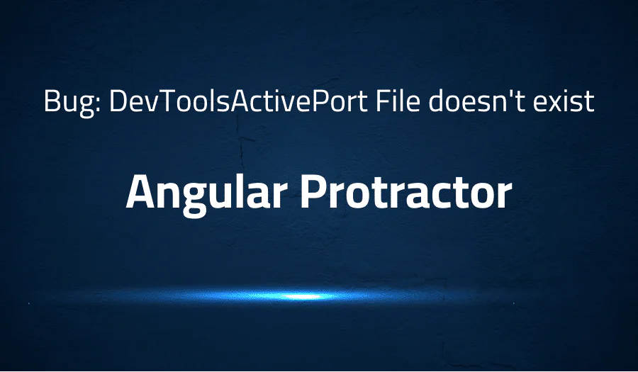 Bug: DevToolsActivePort File doesn’t exist in Angular Protractor