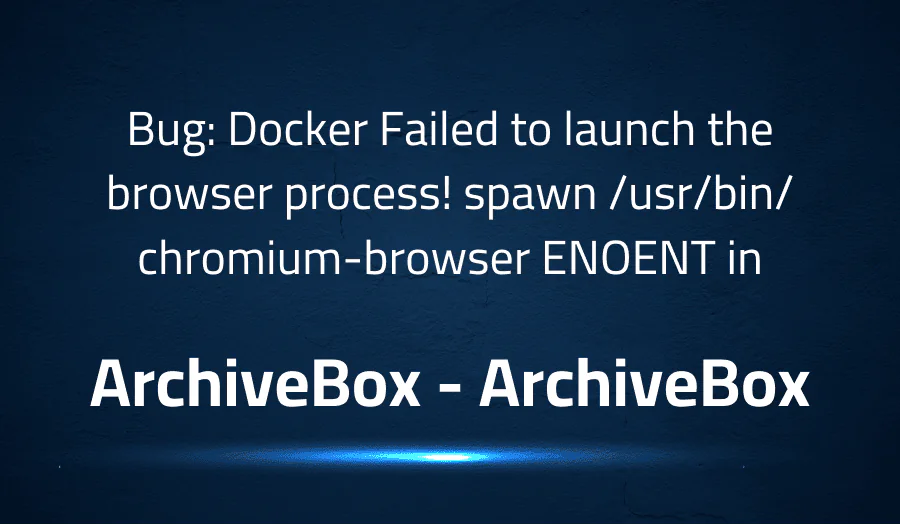 Bug: Docker Failed to launch the browser process! spawn /usr/bin/chromium-browser ENOENT in ArchiveBox ArchiveBox