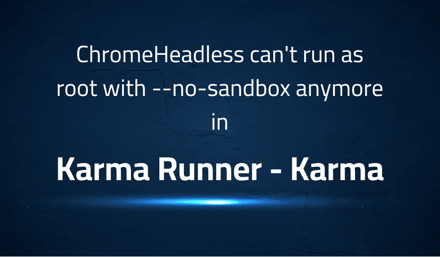 ChromeHeadless can’t run as root with –no-sandbox anymore in Karma Runner Karma