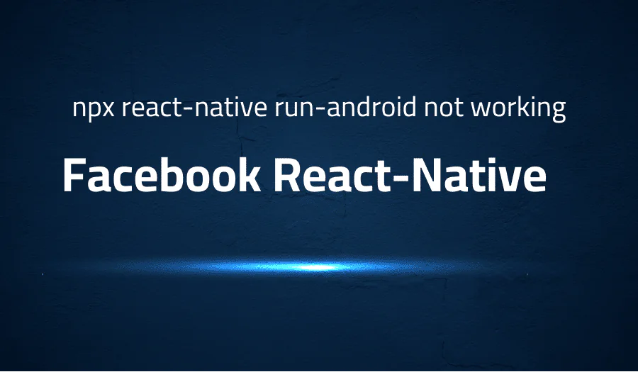 Error when npx react-native run-android not working in Facebook React-Native