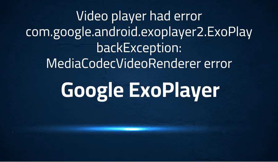 Video player had error com.google.android.exoplayer2.ExoPlaybackException: MediaCodecVideoRenderer error in Google ExoPlayer