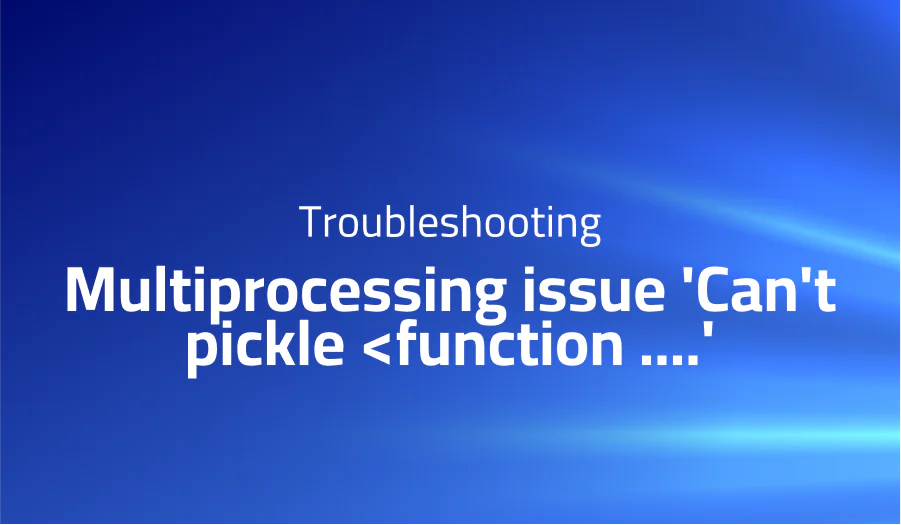 Multiprocessing issue ‘Can’t pickle <function ....'