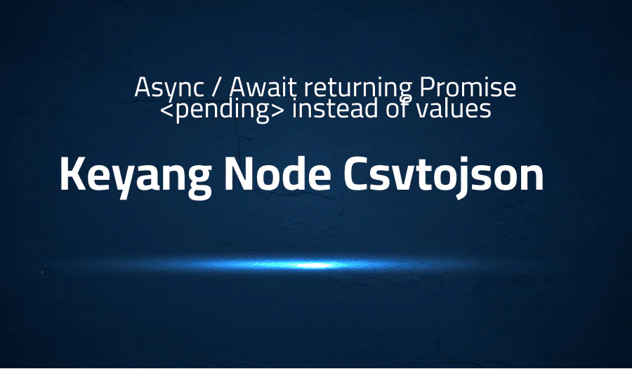 Error when Async / Await returning Promise <pending> instead of values in Keyang Node Csvtojson