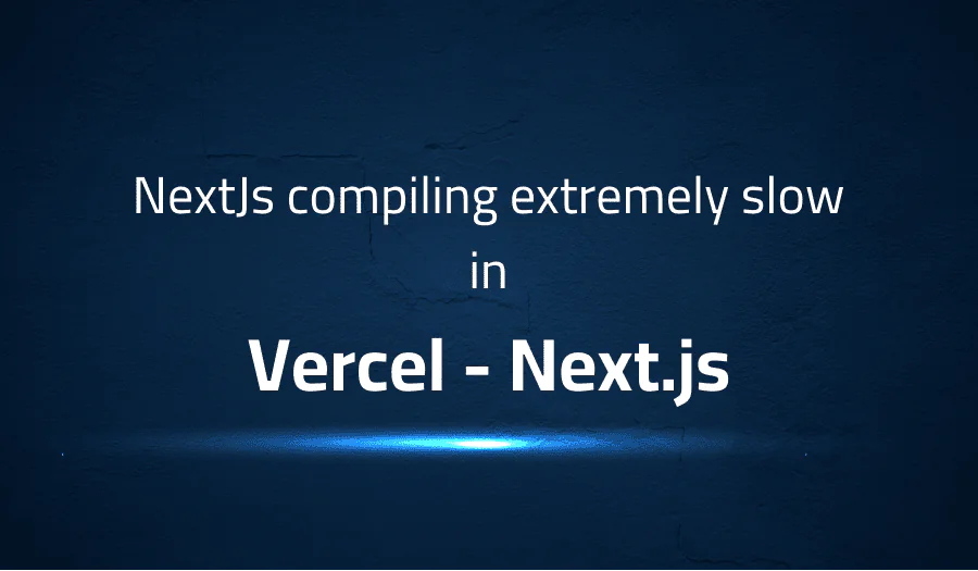 NextJs compiling extremely slow in Vercel Next.js