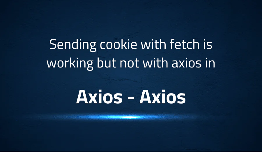 Sending cookie with fetch is working but not with axios in Axios Axios