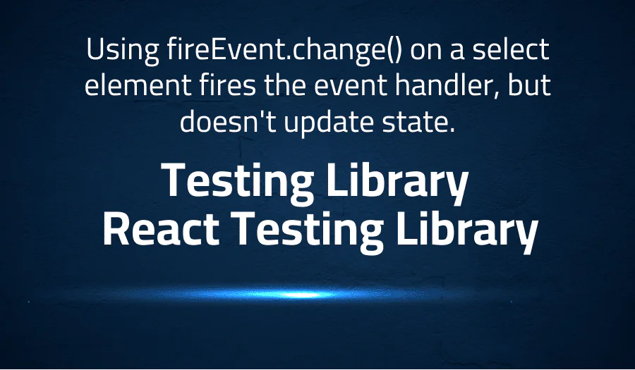 Using fireEvent.change() on a select element fires the event handler, but doesn’t update state in Testing Library React Testing Library