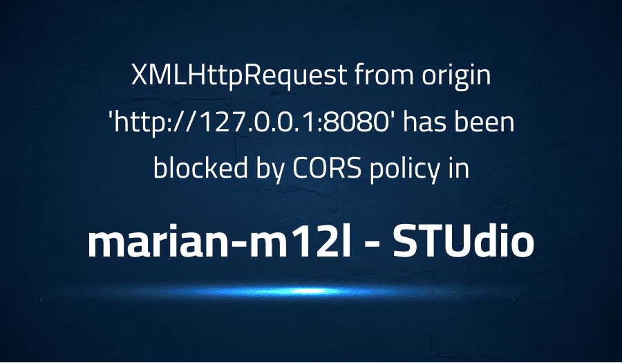 XMLHttpRequest from origin ‘https://127.0.0.1:8080’ has been blocked by CORS policy in marian-m12l STUdio