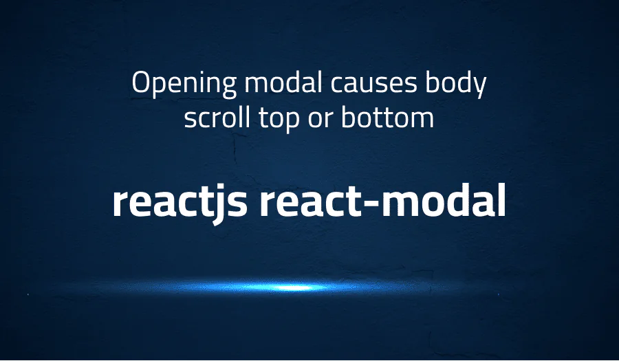 Opening modal causes body scroll top or bottom in reactjs react-modal